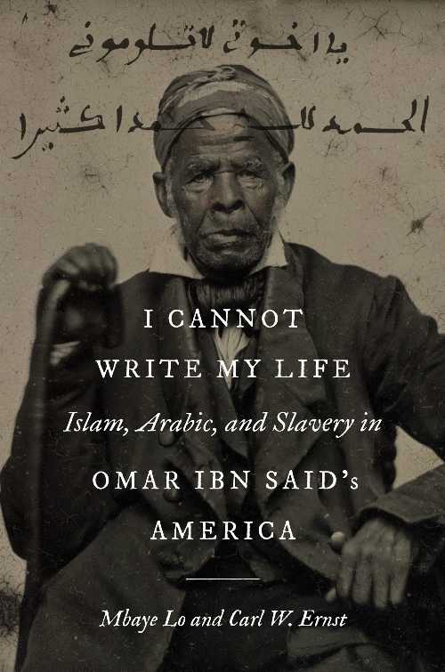 I Cannot Write My Life: Islam, Arabic, and Slavery in Omar Ibn Said's America - Mbaye Lo (The University of North Carolina Press)  9781469674674
