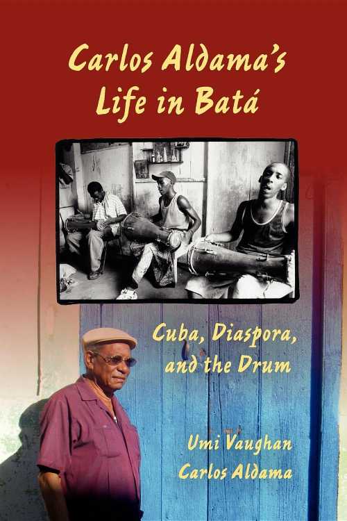  Carlos Aldama's Life in Batá: Cuba, Diaspora, and the Drum - Umi Vaughan (Indiana University Press)  9780253223784