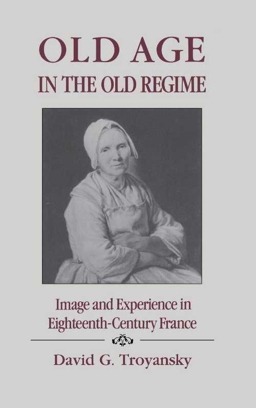  Old Age in the Old Regime: Image and Experience in Eighteenth-Century France - David G. Troyansky (Cornell University)  080142299X