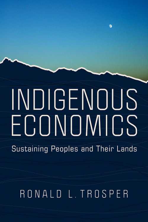 Indigenous Economics: Sustaining Peoples and Their Lands - Ronald L Trosper (University of Arizona Press)  9780816533459