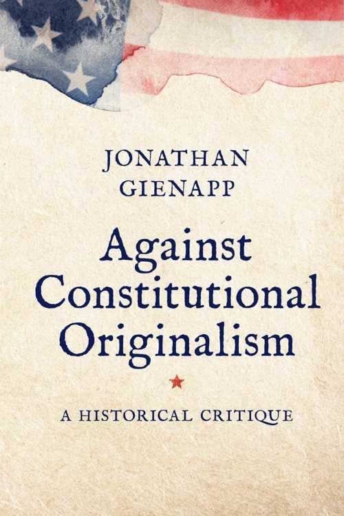 Against Constitutional Originalism - Jonathan Gienapp (Yale University Press)  9780300284874