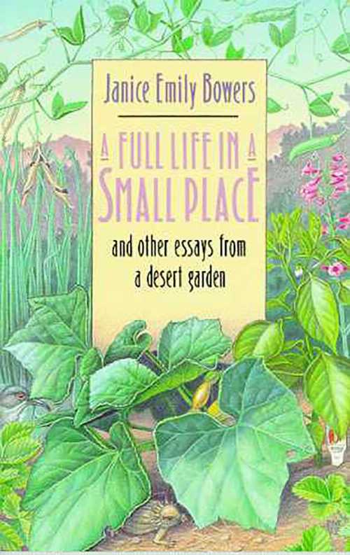  Full Life in a Small Place and Other Essays from a Desert Garden - Janice Emily Bowers (University of Arizona Press)  9780816513574