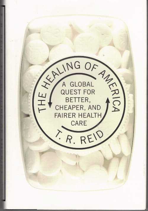  Healing of America: A Global Quest for Better, Cheaper, and Fairer Health Care - T R Reid (The Penguin Press)  9781594202346
