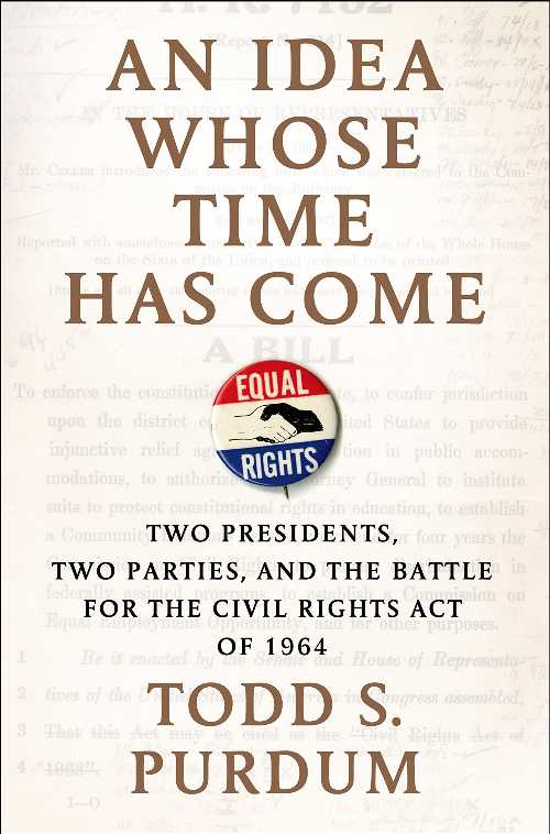  Idea Whose Time Has Come: Two Presidents, Two Parties, and the Battle for the Civil Rights Act of 1964 - Todd S Purdum (Henry Holt and Co.)  9780805096729