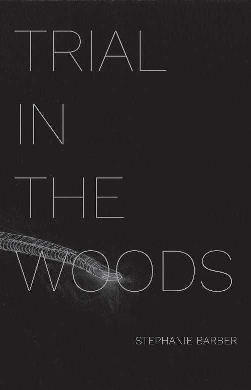 Trial in the Woods - Stephanie Barber (53rd State Press)  9780999724781