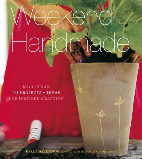  Weekend Handmade: More Than 40 Projects and Ideas for Inspired Crafting - Kelly Wilkinson (STC Craft/A Melanie Falick Book)  9781584799405