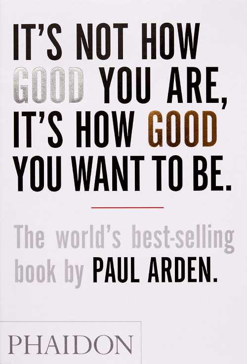  It's Not How Good You Are, It's How Good You Want to Be - Paul Arden (Phaidon Press)  9780714843377