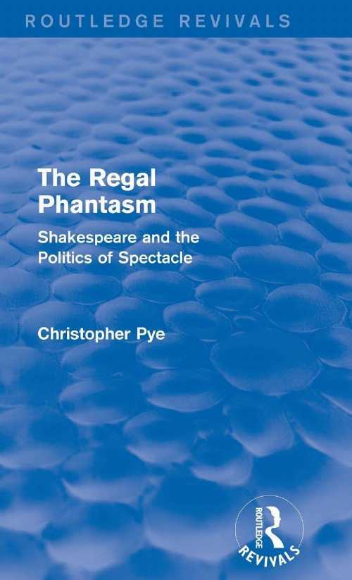  Regal Phantasm (Routledge Revivals): Shakespeare and the Politics of Spectacle - Christopher Pye (Routledge)  9781138808744