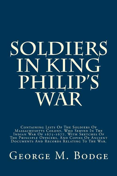  Soldiers in King Philip's War: Containing Lists of the Soldiers of Massachusetts Colony, Who Served in the Indian War of 1675-1677. with Sketches of - George M Bodge (CreateSpace Independent Publishing Platform)  9781516920235