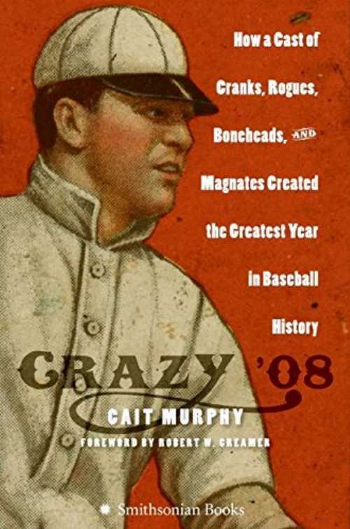  Crazy '08: How a Cast of Cranks, Rogues, Boneheads, and Magnates Created the Greatest Year in Baseball History - Cait N Murphy (Smithsonian)  9780060889371