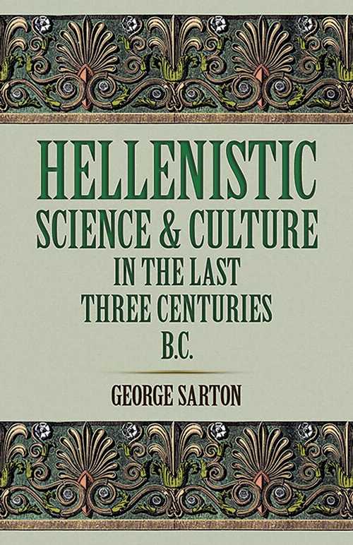  Hellenistic Science and Culture in the Last Three Centuries B.C. - George Sarton (Dover Publications)  9780486277400