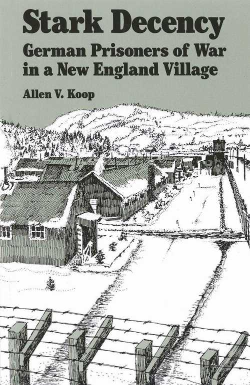  Stark Decency: German Prisoners of War in a New England Village - Allen V Koop (Dartmouth College Press)  9780874514681