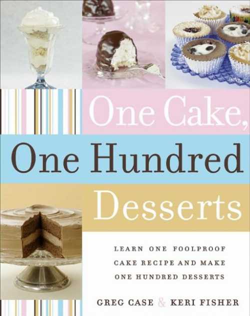  One Cake, One Hundred Desserts: Learn One Foolproof Cake Recipe and Make One Hundred Desserts - Greg Case (William Morrow Cookbooks)  9780060765354