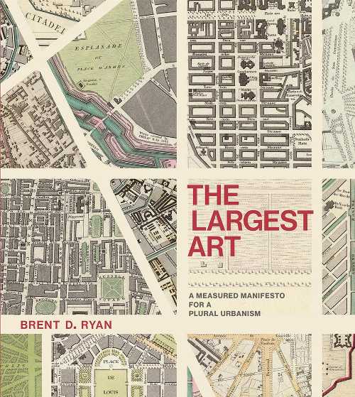  Largest Art: A Measured Manifesto for a Plural Urbanism - Brent D Ryan (The MIT Press)  9780262036672