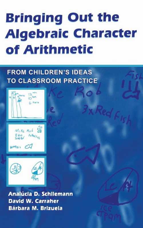  Bringing Out the Algebraic Character of Arithmetic: From Children's Ideas To Classroom Practice  - Analúcia D Schliemann (Routledge)  9780805843385