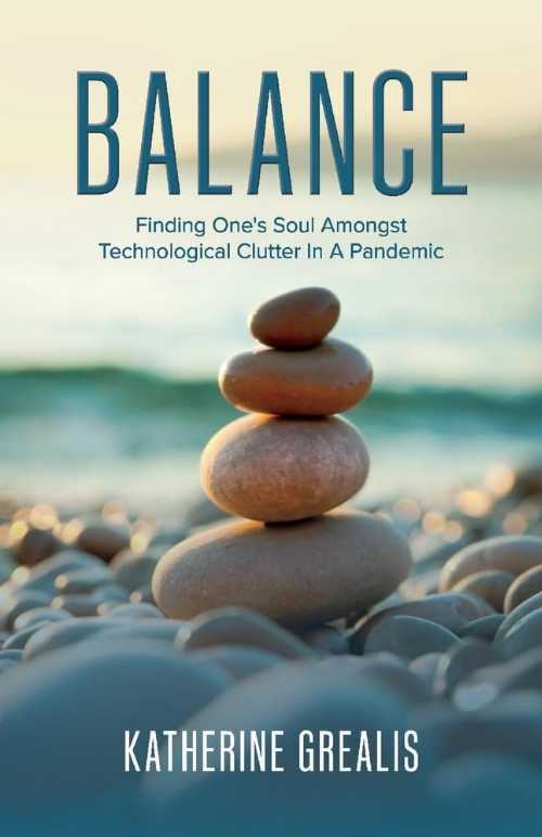  Balance: Finding One's Soul Amongst Technological Clutter in a Pandemic - Katherine Grealis (BookBaby)  9781667804026