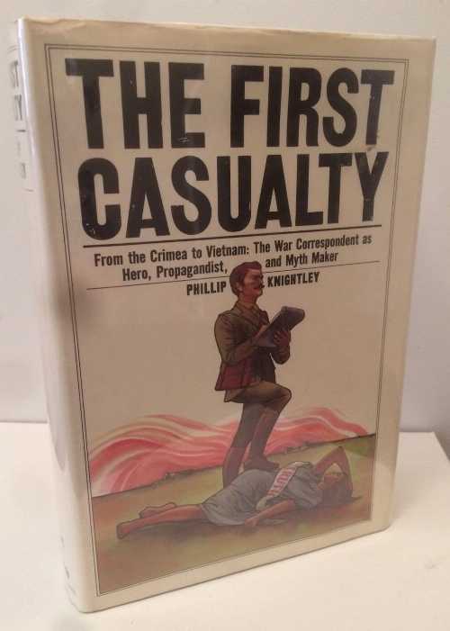  First Casualty: From the Crimea to Vietnam: The War Correspondent as Hero, Propagandist, and Myth Maker - Phillip Knightley (Harcourt)  0151312648