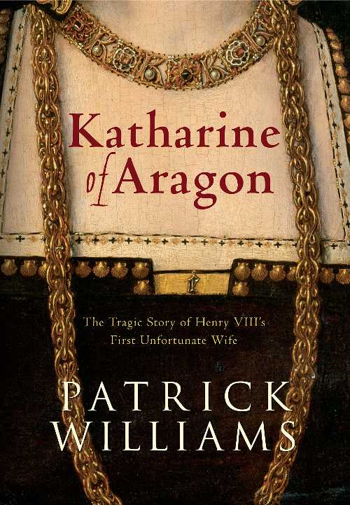  Katharine of Aragon: The Tragic Story of Henry VIII's First Unfortunate Wife - Patrick Williams (Amberley Publishing)  9781848683259