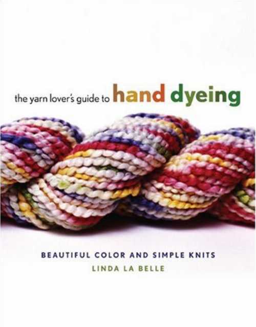  Yarn Lover's Guide to Hand Dyeing: Beautiful Color and Simple Knits - Linda Labelle (Potter Craft)  9780307352538