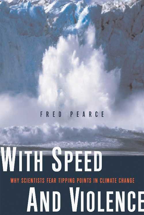 With Speed and Violence: Why Scientists Fear Tipping Points in Climate Change - Fred Pearce (Beacon Press)  9780807085776