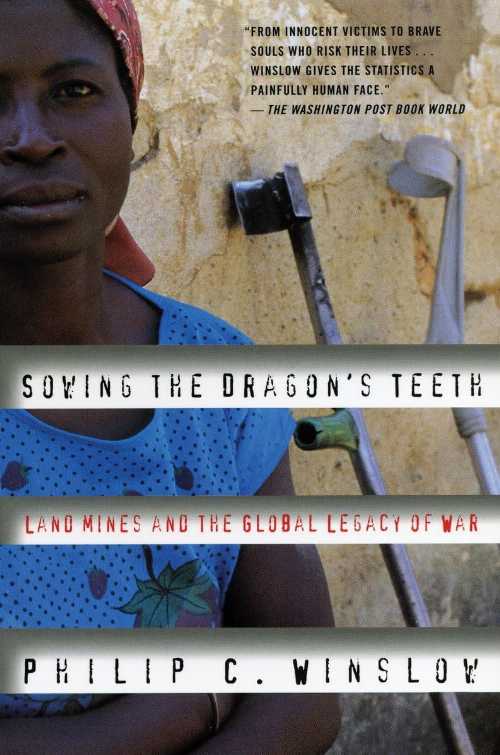  Sowing the Dragon's Teeth: Land Mines and the Global Legacy of War - Philip C Winslow (Beacon Press)  9780807050057