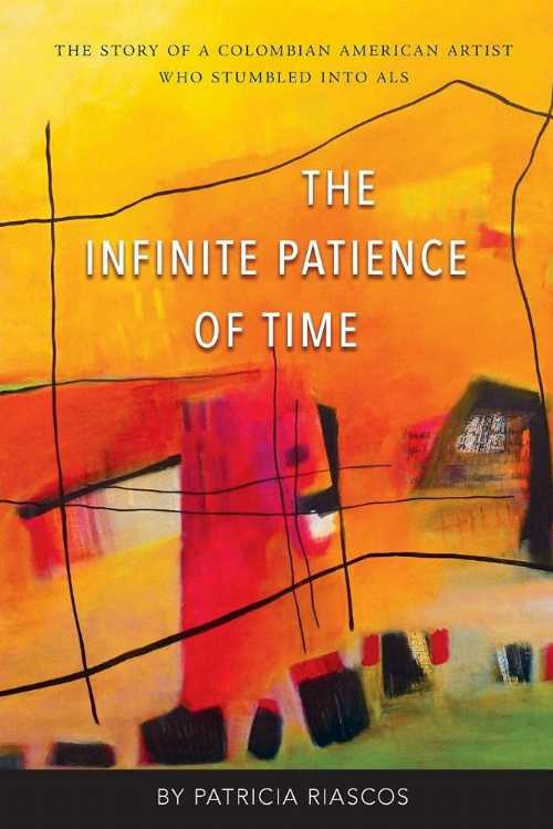  Infinite Patience of Time: The Story of a Colombian American Artist Who Stumbled into ALS - Patricia Riascos (Small Batch Books)  9781937650964