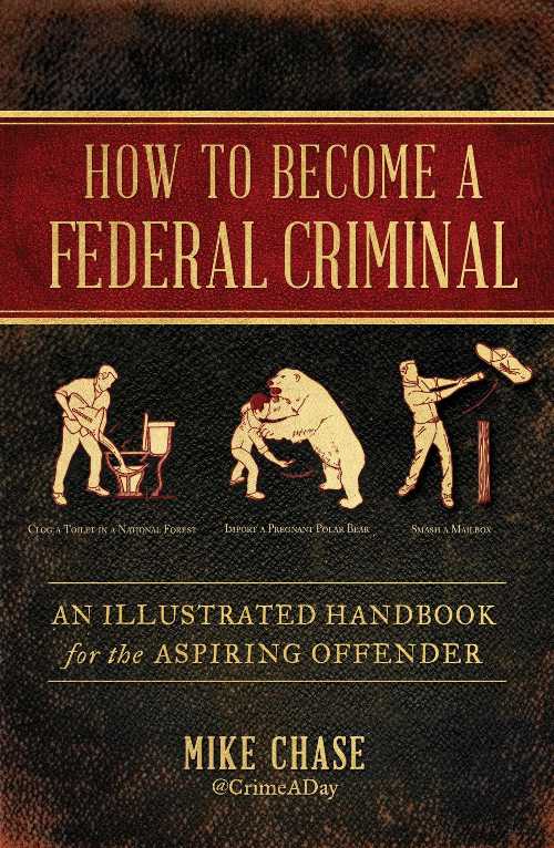  How to Become a Federal Criminal: An Illustrated Handbook for the Aspiring Offender - Mike Chase (Atria Books)  9781982112516