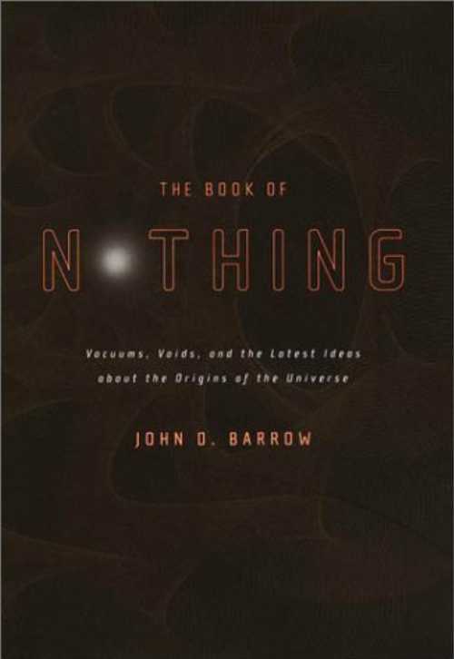  Book of Nothing: Vacuums, Voids, and the Latest Ideas about the Origins of the Universe - John D Barrow (Pantheon)  9780375420993