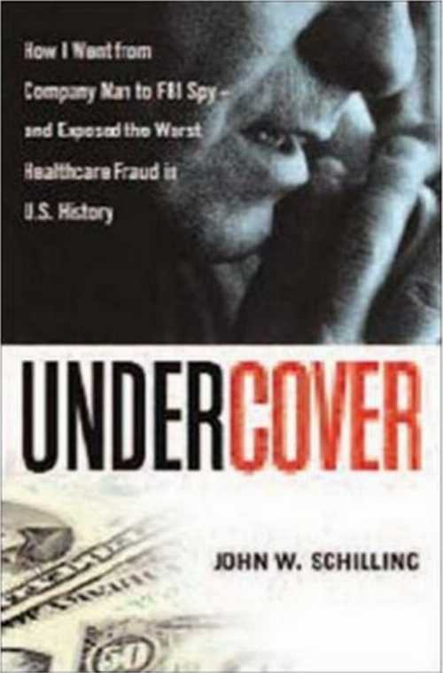  Undercover: How I Went from Company Man to FBI Spy -- and Exposed the Worst Healthcare Fraud in US History - John W. Schilling (AMACOM)  B001O0EHO0