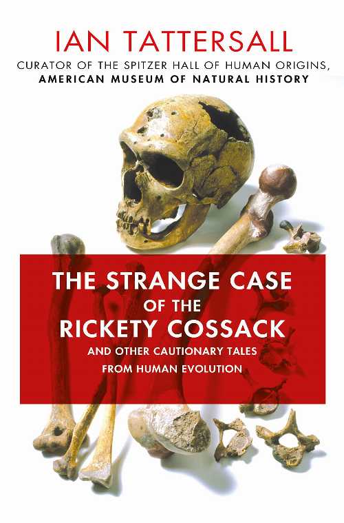  Strange Case of the Rickety Cossack: And Other Cautionary Tales from Human Evolution - Ian Tattersall (St. Martin's Press)  9781137278890