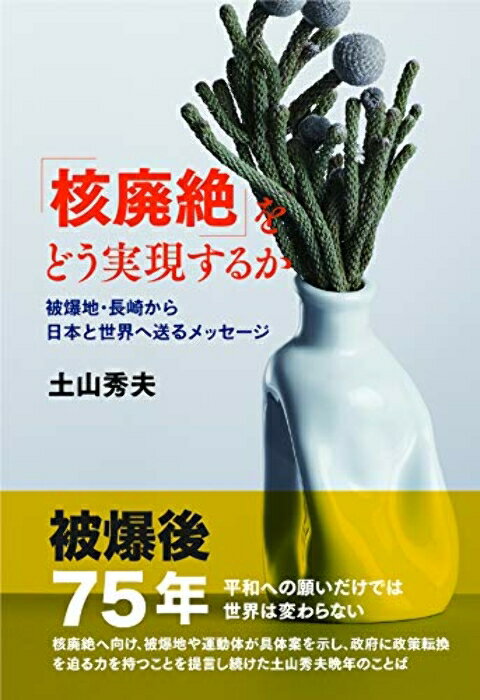【中古】「核廃絶」をどう実現するか 被爆地・長崎から日本と世界へ送るメッセージ [単行本] 土山秀夫