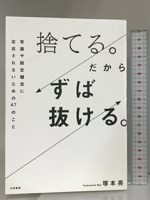 【中古】捨てる。だからずば抜ける。〜常識や固定観念に左右されないための47のこと 大和書房 塚本 亮