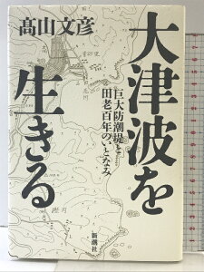 【中古】大津波を生きる: 巨大防潮堤と田老百年のいとなみ 新潮社 高山 文彦