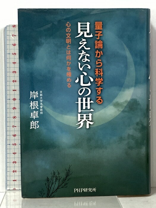 【中古】量子論から科学する「見えない心の世界」 心の文明とは何かを極める PHP研究所 岸根 卓郎