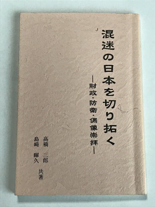 【中古】混迷の日本を切り拓く 財政・防衛・偶像崇拝 証言社 高橋三郎 島崎暉久