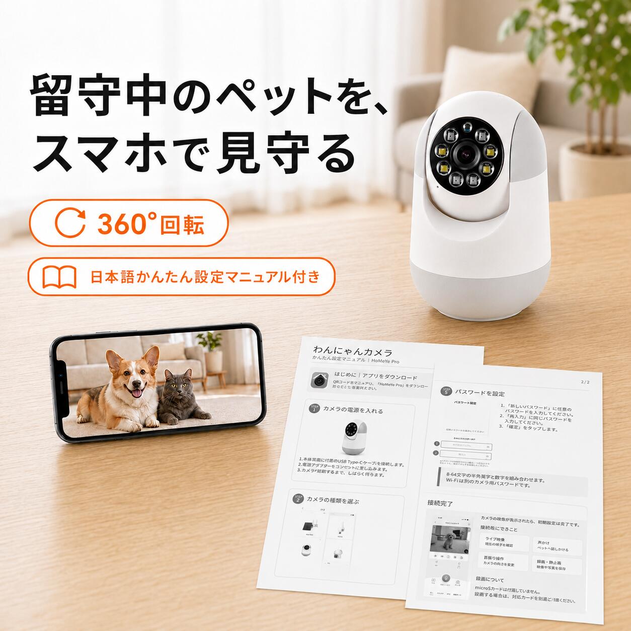 わんにゃんもしもしカメラ 外出中のペットや赤ちゃん、ご家族の様子をスマホから確認できる室内用見守りカメラです。 300万画素の映像、夜間撮影、双方向通話、動体検知、microSD録画に対応。 対応アプリはHoMeYe Proです。アプリを使用して、スマートフォンから映像の確認や各種操作ができます。 お留守番中のペット、寝室の赤ちゃん、離れて暮らすご家族の見守りにおすすめです。 【ご確認ください】電源接続が必要です 本商品は、コンセントから電源を取って使用するタイプです。 充電式・電池式ではございません。 付属のACアダプターと電源ケーブルを接続してご使用ください。 設置場所は、コンセントの届く範囲でご検討ください。 対応アプリについて 本製品の対応アプリはHoMeYe Proです。 アプリをダウンロードして、スマートフォンから映像確認やカメラ操作ができます。 ※アプリのダウンロードは無料です。通信料はお客様のご負担となります。 主な機能 ・スマートフォンから遠隔見守り ・対応アプリ：HoMeYe Pro ・左右360°、上下90°の広範囲見守り ・スマートフォンでカメラの向きをかんたん操作 ・カメラとスマートフォン間で双方向通話が可能 ・夜間も見守れる暗視機能付き ・Wi-Fi接続で配線工事不要 ・microSDカード録画に対応 ・ペット、お子さま、ご家族の見守りにおすすめ Wi-Fi接続について 本商品は、ご家庭のWi-Fiに接続して使用する見守りカメラです。 設定時は、スマートフォンとカメラを同じWi-Fi環境に接続して操作してください。 ※本商品は2.4GHz Wi-Fiに対応しています。ご使用前にWi-Fi環境をご確認ください。 録画について 本商品は、microSDカード録画に対応しています。 気になるシーンを記録でき、見守り用途に便利です。 ※microSDカードは付属しておりません。別途ご用意ください。 ※microSDカードに録画した動画は、パソコンで確認できます。 夜間撮影について 暗視機能付きで、夜間や暗いお部屋でもペットやご家族の様子を確認できます。 夜間はモノクロ画像での録画となります。 赤外線照射距離は最大約10mです。 ※設置環境や周囲の明るさにより、見え方は異なります。 ご使用時の注意事項 ※本商品はコンセントから電源を取って使用するタイプです。充電式・電池式ではございません。 ※本商品は2.4GHz Wi-Fiに対応しています。5GHz Wi-Fiには対応しておりません。 ※ネットワークに接続された状態で録画・見守りが可能です。 ※microSDカードはClass10対応、16GB〜128GBをご使用ください。 ※microSDカード32GB以上をご使用の場合は、お客様にてご用意をお願いいたします。 ※Wi-Fi設定時は、モバイル端末の音量を最大まで上げて設定することを推奨しております。 ※ネットワーク環境や設置場所により、映像の表示や通知に遅延が発生する場合がございます。 ※ご注文状況によっては、発送までお時間をいただく場合がございます。 仕様 録画解像度 3MP（300万画素） 対応アプリ HoMeYe Pro 赤外線照射距離 最大約10m マイク 集音マイク・スピーカー内蔵 ネットワーク環境 Wi-Fi 2.4GHz対応 電源 DC12V/1A（USB電源） 本体寸法 約105×70mm（高さ×横幅） 本体重量 約150g microSDカード Class10対応、16GB〜128GB※microSDカードは別売です。 セット内容 本体 カメラ本体 ×1 電源 ACアダプター ×1 電源ケーブル 電源ケーブル ×1 リセットピン リセットピン ×1 取付部品 壁掛け用ブラケット・取付用ビス・アンカー ×1式