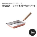 【エントリーでP10倍】 たまごやき器 たまごやき 日本製 田辺金具 ふわっと銅のたまごやき 12cm日本製 国産 銅 卵焼き 玉子焼き 美味しい 熱伝導 熱 ...