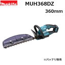 マキタ MUH368DZ 18V充電式ヘッジトリマ 本体のみ(バッテリ別売・充電器別売) 刃物長360mm