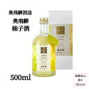 飛騨の和リキュール 奥飛騨 柚子酒 500ml 瓶 下呂 飛騨金山 奥飛騨酒造 造り酒屋のこだわりゆず酒 箱入り プレゼント ギフト