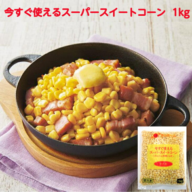 サンホーム 今すぐ使えるスーパースイートコーン 1kg タイ産 とうもろこし コーン 冷凍 凍菜 野菜 便利 手間 簡単 自然解凍 トッピング ラーメン サラダ