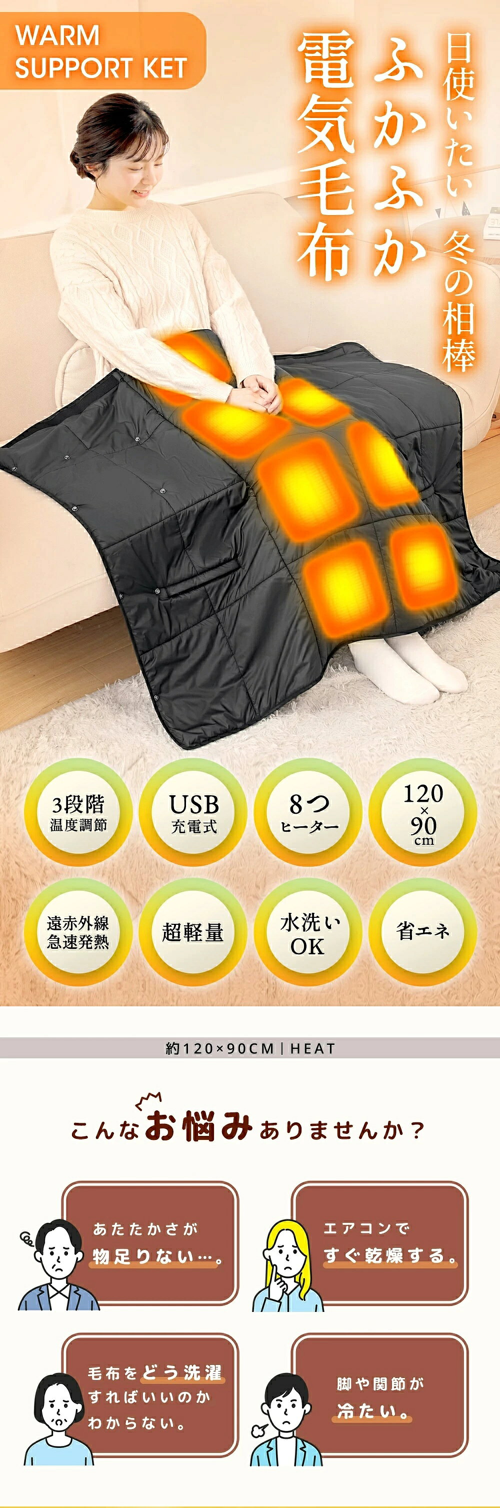 製品仕様 カラー：ブラック サイズ：120×90cm 表地：100%ナイロン 裏地：100%ナイロン 中綿：100%ポリエステル 温度 3段階調節可 強：約60℃、中：約50℃、弱：約40℃ パッケージ内容 電気毛布*1 電気毛布説明書*1 特徴 ※2023年12月から製造元の仕様変更に伴う、品質向上のため、商品のデザイン及び性能は「FRT」より進化いたしました。 ぽかぽか暖まる！8区間ヒーター 8枚のヒーターを採用し、USB電源に接続してポカポカに！ 冷えた身体を温めてくれます。冬で手足が冷えて寝つきが悪くなったり、寒い夜間で起きてしまったり、苦労している方にオススメの電熱ひざ掛けです。 温度は、40～60℃まで3段階切替が可能なので、自分の体温や周りの気温に合わせて、お好みの温度を選ぶことができます。寒い冬でも快適に過ごせる。 様々なシーンに大活躍＆6WAY使用 掛け毛布だけでなく敷き毛布としても使える！背中から暖めると、さらにぬくぬく！ スナップボタン付きで、ポンチョ、ベスト、巻きスカートにもなります。キャンプ、車中泊、学校、旅行、オフィス、お出かけ先などに最適な選択になります。そしてご家族やお友達にプレゼントすることも適用できます。 USB給電式 電源スポットに縛られないので、身につけたままの移動や持ち運びが可能なUSB給電式電気ブランケットです。 中綿タイプ＆水洗い可能 電気を入れなくて、ただのひざ掛けとしても最適。 中綿タイプで1枚ものの商品より保温性が高く、触れた際のもちもち感もアップ。ちょっと肌寒い春先や秋、寒さが厳しくなる冬はもちろん、夏の冷房による冷え対策と1年中使えるひざ掛けです。 手で丸洗い可能でいつでも清潔・快適にお使いいただけます。 ゆっとりサイズ すっぽりと脚まで包み込む大判サイズ（120cmx90cm）は、しっかりとカラダを覆うほどの大きさ。 露出部分を少なくし、さらに冷えからあなたを守り、暖かさをプラスできます。 保証期間 ・保証期間：お買い上げ日から90日間 ・初期不良、自然故障等、通常使用にかける不具合に保証対応させていただきます。 補足説明 ※キルティング製品許容範囲+5%-3%。 ※実寸とは平置きにした状態で採寸したサイズですが、商品によってどうしても若干の誤差がある場合がございます。 ※衣類乾燥機はご使用いただけません。 PSマークの種類：PSE 関連キーワード 電気毛布 ひざ掛け 電気毛布 usb 掛け敷き ひざ掛け 洗える 電磁波カット モバイルバッテリー おしゃれ ふわふわ ひざ掛けブランケット 掛け敷き兼用 電気ブランケット 電気ひざ掛け 肩掛け 膝掛け 腰巻き 敷き シングル ポカポカ 5WAY 7枚ヒーター 3段階温度調節 USB給電 速暖 洗える 省エネ 持ち運び アウトドア キャンプ 屋外スポーツ観戦 野営 車中泊 花見 デスクワーク 電気ひざ掛け毛布 暖かい 腰巻 洗える 暖房器具 モバイルバッテリー給電 軽量 防寒グッズ アウトドア 母の日 まだ間に合ズ 父の日 遅れてごめんね 誕生日 還暦祝い お祝い 卒業式 入学式 母の日 母の日ギフト 父の日 父の日ギフト 敬老の日 成人の日 成人式 バレンタイン バレンタインデー ホワイトデー クリスマス Xmas プレゼント ギフト 送料無料