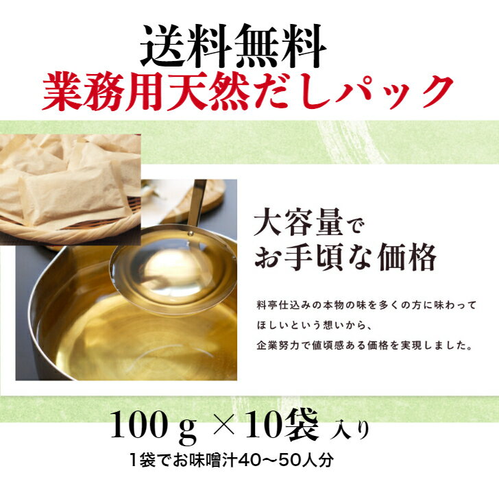 ＜業務用＞天然だしの素パック 100g×10袋入り《1袋》【送料無料】※沖縄・離島へのお届けは追加送料がかかる場合がございます。 ＜業務用＞天然だしの素パック 100g×10袋入り 常温便鰹節、いわし煮干、昆布、椎茸、あじ煮干をバランスよく配合した自慢のだしパックです。 みそ汁、鍋物、おでん等の料理にご利用ください。天然素材の味わいをお楽しみください。大容量タイプ。100g1パックの目安みそ汁・お吸物　　40～50人分（水6～7ℓ）うどん・そば　　　20～30人分（水4～5ℓ）煮物　　　　　　　（水4ℓ）概要商品名料亭仕込み 天然だしの素パック 100g×10袋賞味期限　3か月以上栄養成分表示(1袋100gあたり)エネルギー　372kcalたんぱく質　　65.6g脂質　　　　　10.4g炭水化物　　　5.7g食塩相当量　　3.9gアレルギー情報　－原材料名かつおぶし粉末（国内製造）、いわし煮干粉末、こんぶ粉末、しいたけ粉末、あじ煮干粉末※商品改訂などにより、記載内容とお手持ちの商品の表示が異なる場合があります。ご購入、お召し上がりの際には、お手持ちの商品の表示をご確認ください 5