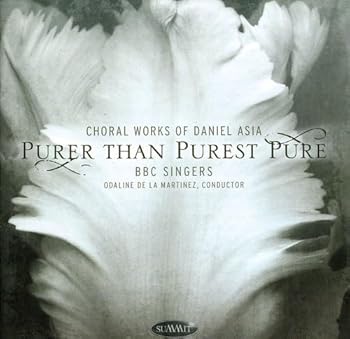 Choral Works Of Daniel Asia: Purer Than Purest Pure