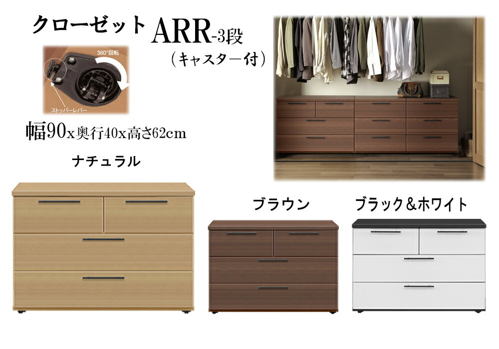 隠しキャスター付クローゼットチェスト 幅90奥行40高さ62cm ARR-002-90BC商品規格 サイズ ・外形寸法/約幅90x奥行40x高さ61.6cm ・引き出し内寸/ 　　大：約幅80.6x奥行32.5x深さ12cm、 　　　　有効内寸の深さ16.8cmx2杯 　　小：約幅36x奥行32.5x深さ12cmx2杯 ・引き出しの枚数/4杯 素材 ・天板/メラミン化粧板仕様 ・引き出しの前板/ メラミン化粧板仕様 　　 ブラック＆ホワイト：熱硬化性樹脂成型シート（光沢あり） 　　ブラウン・ナチュラル：オレフィン樹脂シート ・側板・脚/プリント紙化粧合板 ・取っ手：粉体塗装 ・構造材/MDF・パーティクルボード・合板 ・接着剤/木工用ボンド(ホルムアルデヒド含有せず) カラー ・ブラック＆ホワイト、ブラウン、ナチュラル 天板の色 ・ブラック＆ホワイト/ブラック ・ブラウン、ナチュラル/前板と同じブラウン、 　ナチュラルです 引き出し前板の色 ・ブラック＆ホワイト：ホワイト（光沢あり） ・ブラウン、ナチュラル/ ブラウン、ナチュラル キャスター ・移動に便利なブラインドキャスター　360度回転 ・ストッパーなし4個 原産国 ・日本 商品説明 　◆安全、快適、工場直売の格安クローゼットチェストです。 　◆幅は90cm　たっぷり収納できます 　◆引き出しはすべて引き出しの落下を防ぐスライドレール 　　仕様なのでスムーズな開閉ができます 　◆天板や引き出し前板のオレフィンシートは摩擦に強く 　　丈夫さで定評あります 　◆移動に便利なブラインドキャスター　見た目もスッキリ 　　 360度回転 　◆前面は凸凹のないフルフラットなので見た目は美しく 　　すっきりしています 　◆最高級F☆☆☆☆グレードの素材を使っているので 　　ホルマリンを含まずシックハウス症候群対策に優れます 　◆完成品なのですぐに使えます。キャスターは要取り付け） 　◆引出しの前板は大きな取っ手付き、スムーズに引き出せます 　◆裏化粧ありません 　◆耐荷重：天板/約20Kg、引き出し/約5Kg　キャスター/約40Kg 　◆[梱包]1個口　梱包寸法92x42x64cm 　　 製品重量：約38Kg 　◆他に幅60cm、120cmのサイズがあります。 　◆代引は不可です 　◆別途送料が北海道、東北、沖縄本島は必要です 　　離島,遠隔地は配送できません 　※本商品は受注生産です。出荷日まで約1週間(営業日)必要です 　　その後は運送会社が配達します。要5～7日 　　北海道、東北・沖縄本島は出荷後2週間程度必要です 　※注文生産品のためキャンセル・変更・返品はご容赦ください 　※開梱設置サービスも別途有料で承ります 　※設置場所までの搬入経路のご確認をお願いします 　　お部屋に入らず外から吊り上げをする場合、別途費用が必要です ◆クローゼットチェスト　FTシリーズはコチラです◆ 幅120cm奥行45高さ66cmクローゼットチェスト 3色 幅90cm奥行45高さ66cmクローゼットチェスト 3色 幅60cm奥行45高さ66cmクローゼットチェスト 3色 ↑カラーサンプル依頼はこちらをクリックして下さい右画像は幅120cm、左画像は幅90cm　ホワイト色 右画像は幅120cm、左画像は幅90cm　ナチュラル色 右画像は幅120cm、左画像は幅90cm ブラウン色