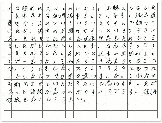 ■ ご使用製品の詳細をチェック！ ファインクリスタル神奈川県　ホイヤー様からご提供いただいております。 1年程前にスバルのレガシィを購入しました。 それからは毎週洗車をしています。 洗車道具やグッズについていろいろサイトで調べていたら、洗車の王国のサイトにいきつきました。 それまでに色々と洗車用品をためしてきましたがどれもパットせず、なんかすっきりしませんでした。 ためしに洗車の王国のシャンプーをつかってみたところ泡立ちの良さにびっくりしました。 ファインクリスタルもつかいましたがつやが全々違いました。 これからも利用させていただきたいと思います。 ただちょっと値段が高いのがたまにきづです。 価格破壊をおこして下さい。