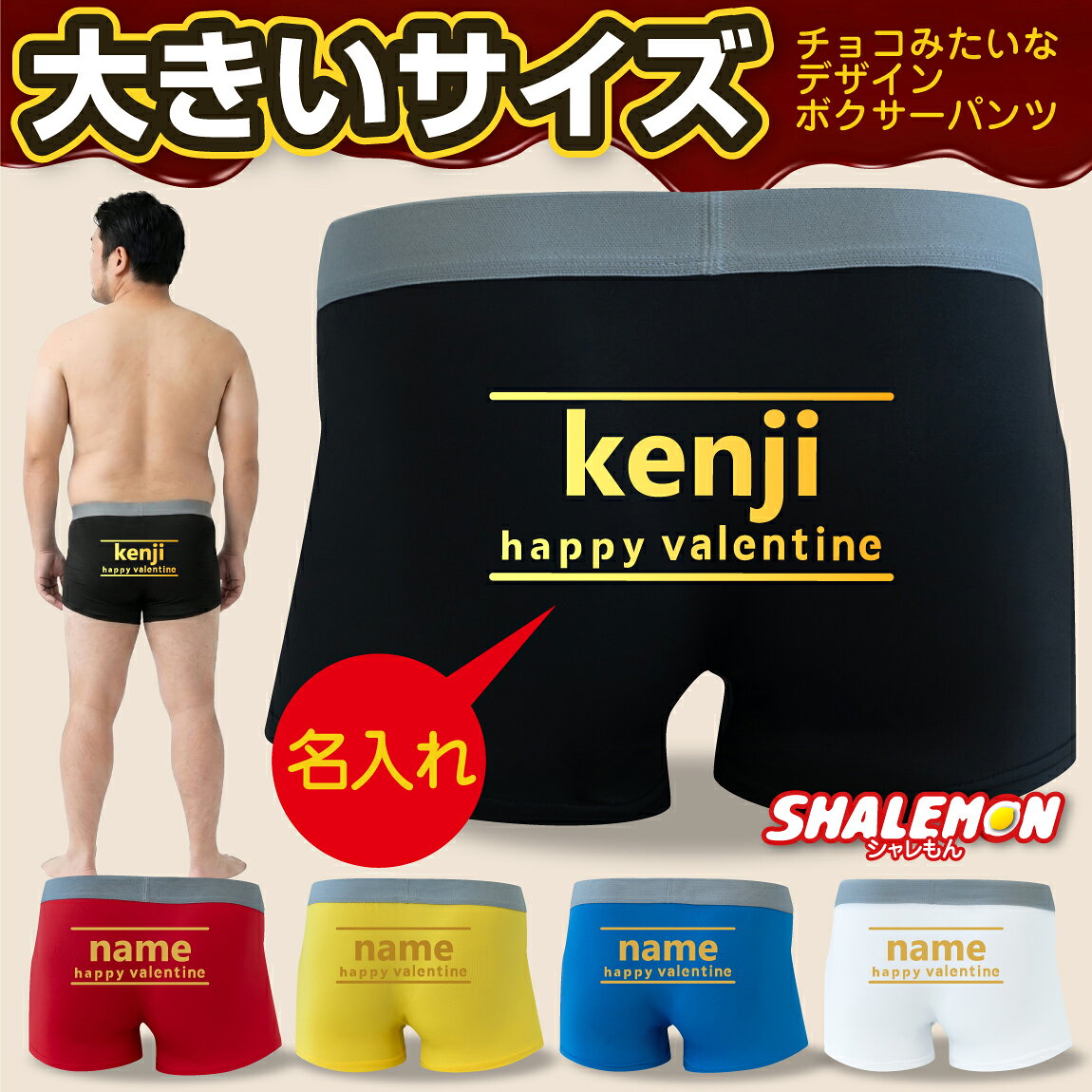 甘〜い見た目とBigな存在感！ 大柄な男性もニッコリの「大きいサイズ」専用ボクサーパンツが登場！まるで板チョコのような見た目のロゴには、お好きなお名前と選べるメッセージをプリント可能です。バレンタインや誕生日のサプライズギフトに贈れば、笑顔になること間違いなし！「甘いものは控えているけれど、これなら大歓迎！？」溶けることのない特大サイズの愛とパンツを、大切なあの人に贈りませんか？ 【メッセージ】 1：happy valentine　　↑(バレンタインプレゼントにはコレ) 2：especially for you　　↑(プレゼントでよく使われるフレーズ) 3：happy birthday　　↑(誕生日プレゼントならこれがオススメ) 4：congratulations　　↑(おめでとうの意味。合格祝いなどに) 5：you can do it!　　↑(応援したい時にはコレ！) 6：I love you　　↑(ストレートに愛を伝えましょう) 7：happy wedding　　↑(ご結婚のお祝いに) 8：happy white day　　↑(ホワイトデーにいかが？) 【名入れ】 ・アルファベットのみ8文字までプリントいたします。 ※特殊文字や記号は使用できません。 ※スペース(半角／全角)一文字カウントとなります。 【カラー】 ・青／黒／黄／赤／白 【サイズ】 ・XXL(3L) 【ご注意】 ※お使いのモニター設定、お部屋の照明等により実際の商品と色味が異なる場合がございます。 ※商品のデザイン、仕様、価格は予告なく変更する場合がございます。 ※サイズ×カラーにより取り扱いがない場合がございます。 ※ご注文確定後のラッピングバッグ追加・キャンセルは対応いたしかねます。