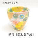 工房ゆずりは 湯呑 間取黄花紋 陶器 ゆのみプレゼント ギフト 贈り物 うつわギフト うつわ贈り物 うつわラッピング 瀬戸焼うつわ 送料無料 敬老の日 和雑貨 四季彩堂