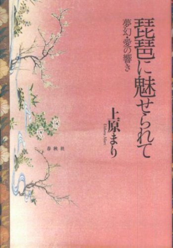 琵琶に魅せられて／夢幻・愛の響き 上原まり:著 ／ 春秋社