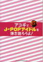 楽譜 アコギでJ－POPアイドルを弾き語ろうよ！ ／ シンコーミュージックエンタテイメント