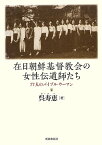 在日朝鮮基督教会の女性伝道師たち 77人のバイブル・ウーマン ／ 新教出版社